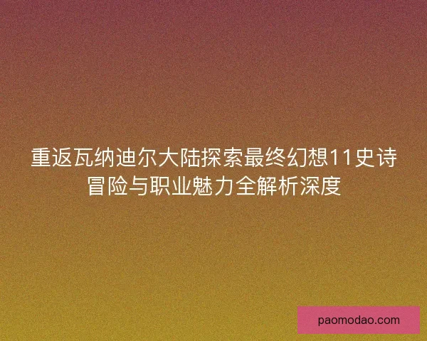 重返瓦纳迪尔大陆探索最终幻想11史诗冒险与职业魅力全解析深度